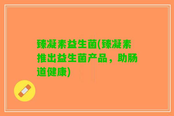 臻凝素益生菌(臻凝素推出益生菌产品，助肠道健康)