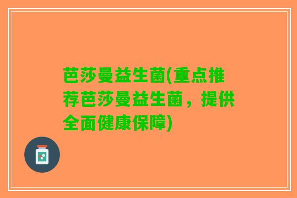 芭莎曼益生菌(重点推荐芭莎曼益生菌，提供全面健康保障)