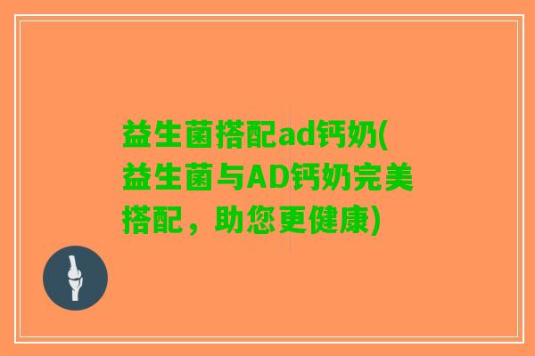 益生菌搭配ad钙奶(益生菌与AD钙奶完美搭配，助您更健康)