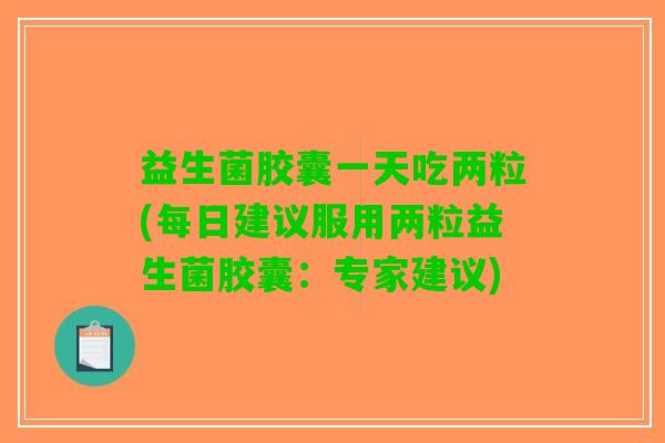 益生菌胶囊一天吃两粒(每日建议服用两粒益生菌胶囊：专家建议)