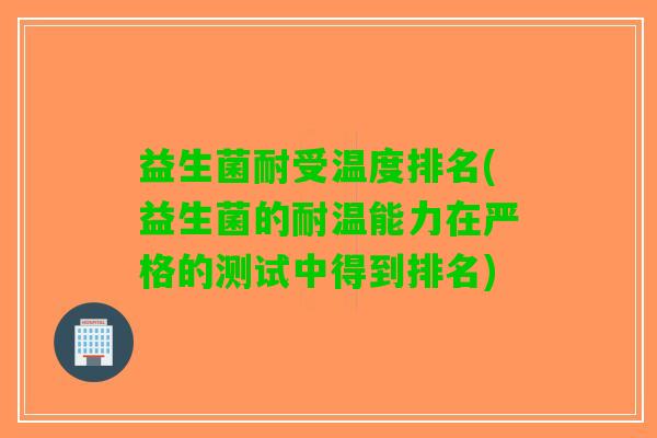 益生菌耐受温度排名(益生菌的耐温能力在严格的测试中得到排名)