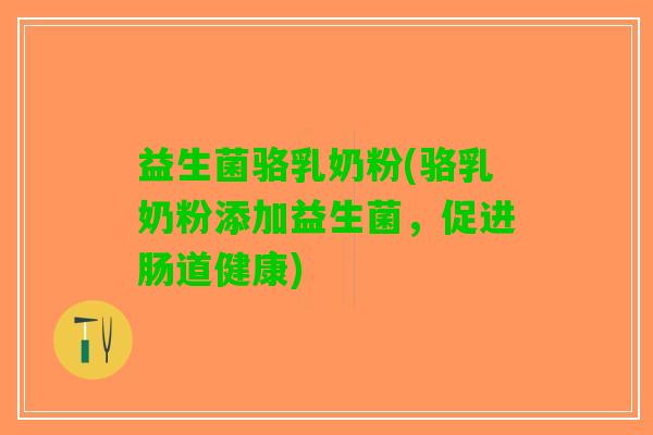 益生菌骆乳奶粉(骆乳奶粉添加益生菌，促进肠道健康)