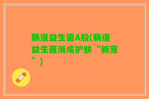 肠道益生菌A股(肠道益生菌渐成护肤“新宠”)