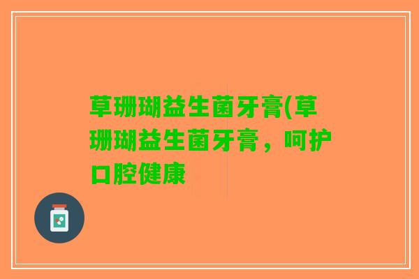 草珊瑚益生菌牙膏(草珊瑚益生菌牙膏，呵护口腔健康