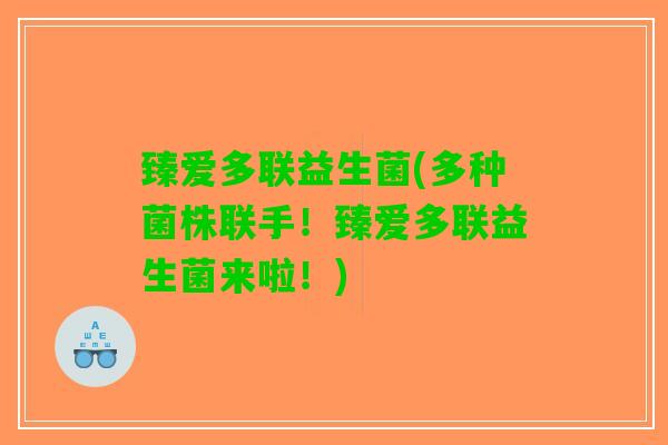 臻爱多联益生菌(多种菌株联手！臻爱多联益生菌来啦！)