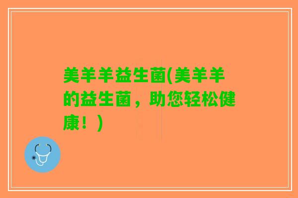 美羊羊益生菌(美羊羊的益生菌，助您轻松健康！)