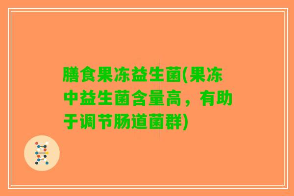 膳食果冻益生菌(果冻中益生菌含量高，有助于调节肠道菌群)