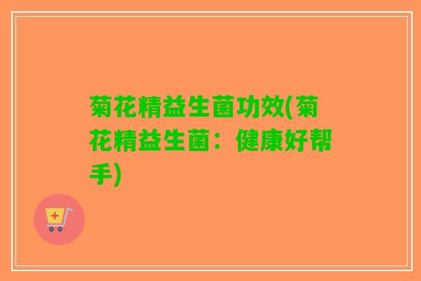 菊花精益生菌功效(菊花精益生菌：健康好帮手)