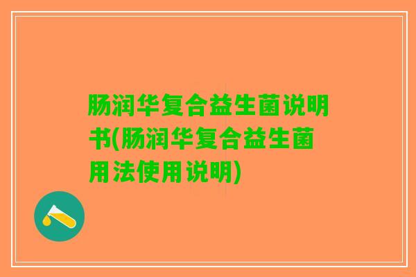 肠润华复合益生菌说明书(肠润华复合益生菌用法使用说明)