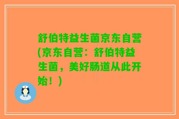 舒伯特益生菌京东自营(京东自营：舒伯特益生菌，美好肠道从此开始！)