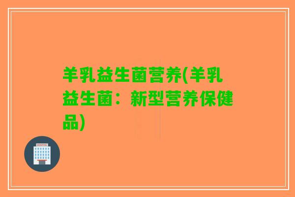 羊乳益生菌营养(羊乳益生菌：新型营养保健品)