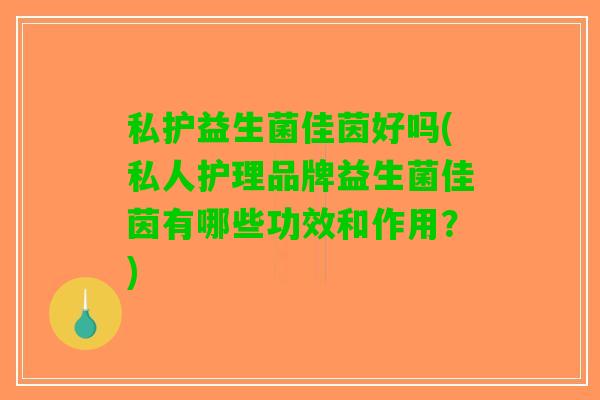 私护益生菌佳茵好吗(私人护理品牌益生菌佳茵有哪些功效和作用？)