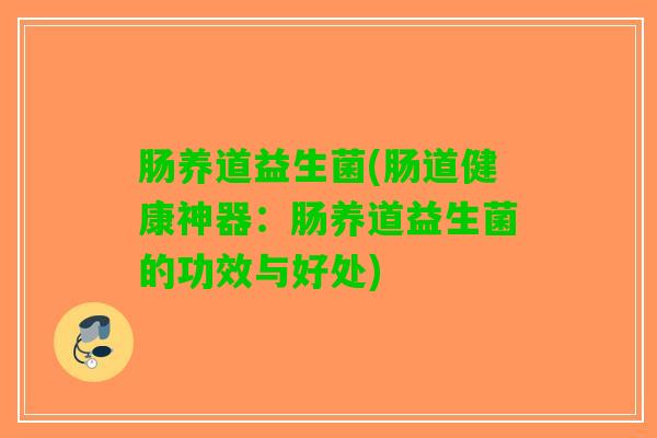 肠养道益生菌(肠道健康神器：肠养道益生菌的功效与好处)