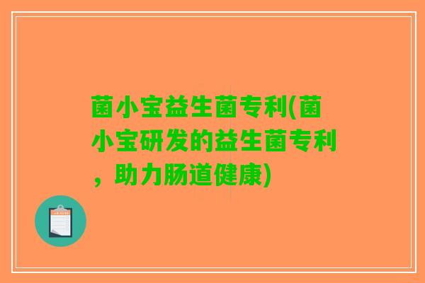 菌小宝益生菌专利(菌小宝研发的益生菌专利，助力肠道健康)