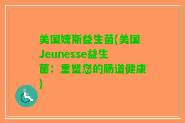 美国婕斯益生菌(美国Jeunesse益生菌：重塑您的肠道健康)
