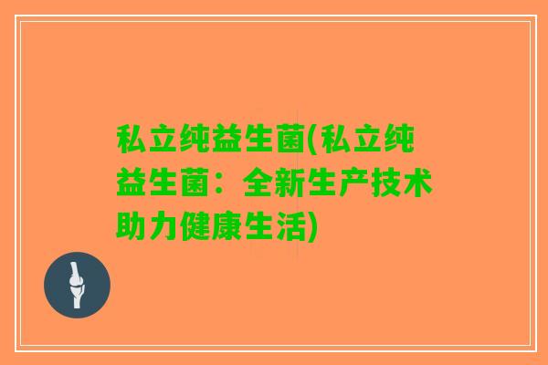 私立纯益生菌(私立纯益生菌：全新生产技术助力健康生活)