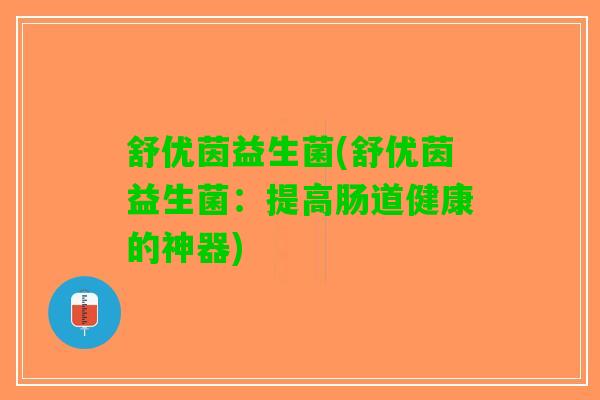 舒优茵益生菌(舒优茵益生菌：提高肠道健康的神器)