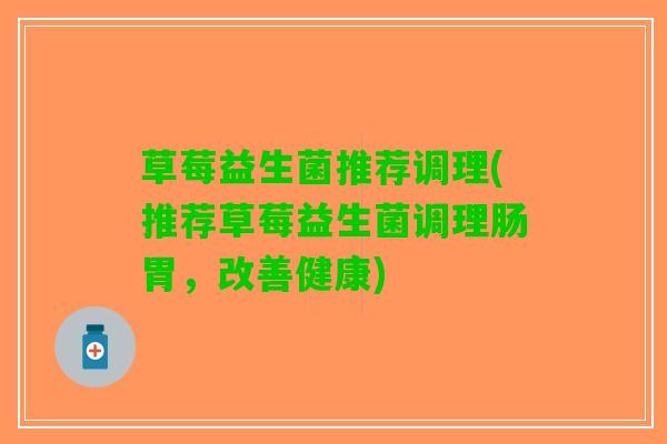 草莓益生菌推荐调理(推荐草莓益生菌调理肠胃，改善健康)