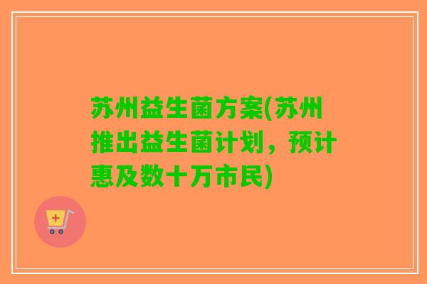 苏州益生菌方案(苏州推出益生菌计划，预计惠及数十万市民)