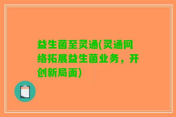 益生菌至灵通(灵通网络拓展益生菌业务，开创新局面)