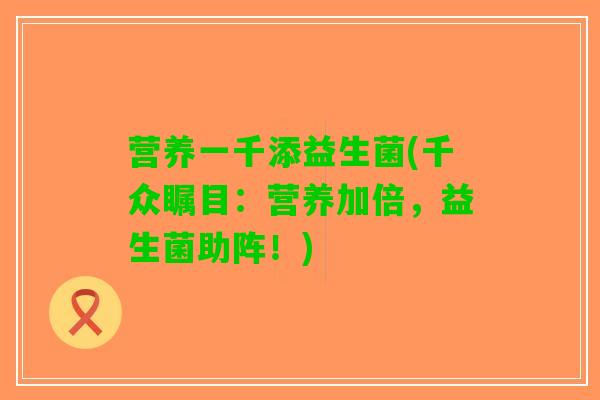 营养一千添益生菌(千众瞩目：营养加倍，益生菌助阵！)