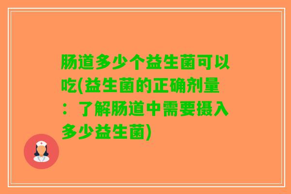 肠道多少个益生菌可以吃(益生菌的正确剂量：了解肠道中需要摄入多少益生菌)