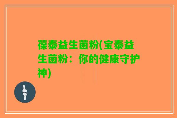 葆泰益生菌粉(宝泰益生菌粉：你的健康守护神)