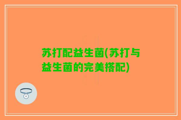 苏打配益生菌(苏打与益生菌的完美搭配)