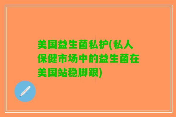 美国益生菌私护(私人保健市场中的益生菌在美国站稳脚跟)
