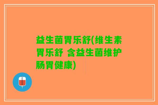益生菌胃乐舒(维生素胃乐舒 含益生菌维护肠胃健康)