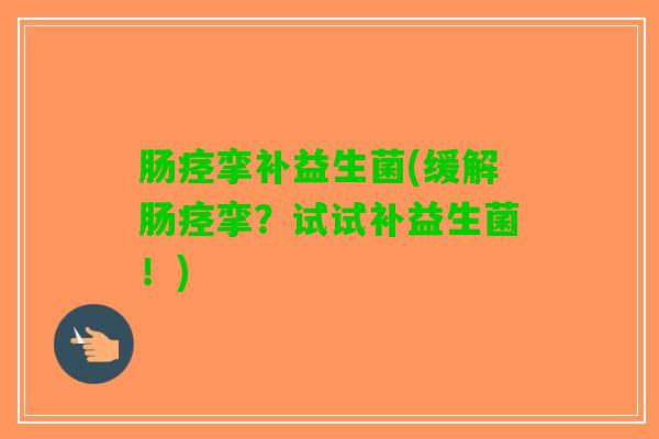 肠痉挛补益生菌(缓解肠痉挛？试试补益生菌！)