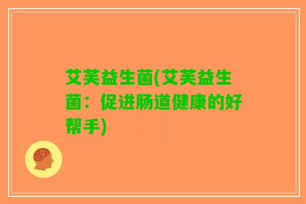 艾芙益生菌(艾芙益生菌：促进肠道健康的好帮手)