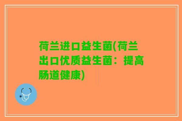 荷兰进口益生菌(荷兰出口优质益生菌：提高肠道健康)