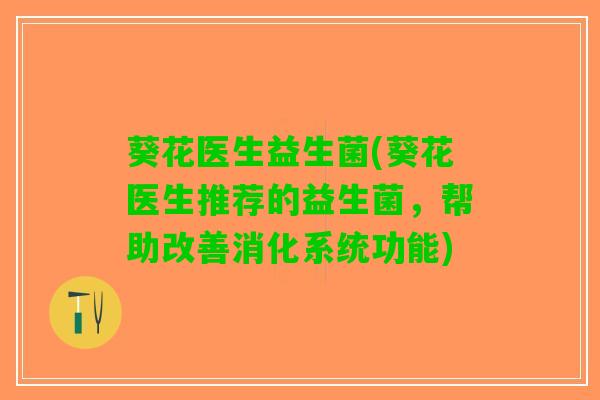 葵花医生益生菌(葵花医生推荐的益生菌，帮助改善消化系统功能)