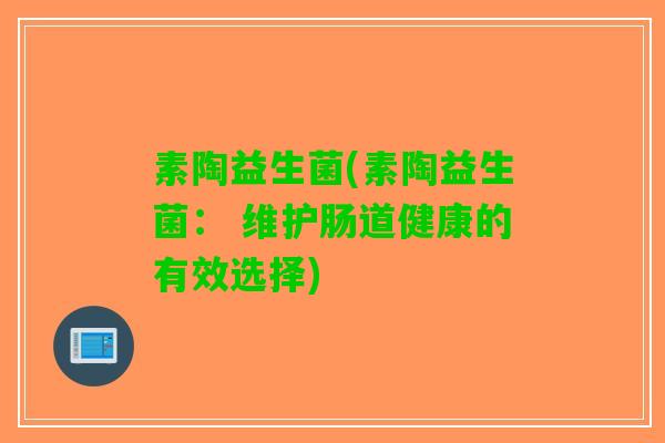素陶益生菌(素陶益生菌： 维护肠道健康的有效选择)