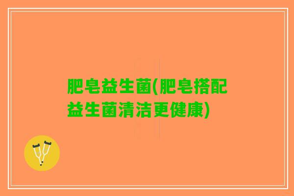 肥皂益生菌(肥皂搭配益生菌清洁更健康)