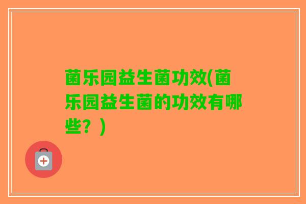 菌乐园益生菌功效(菌乐园益生菌的功效有哪些？)