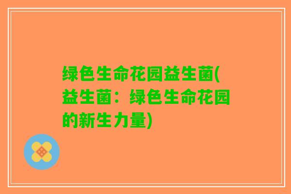 绿色生命花园益生菌(益生菌：绿色生命花园的新生力量)