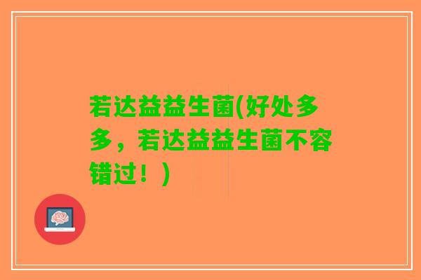 若达益益生菌(好处多多，若达益益生菌不容错过！)