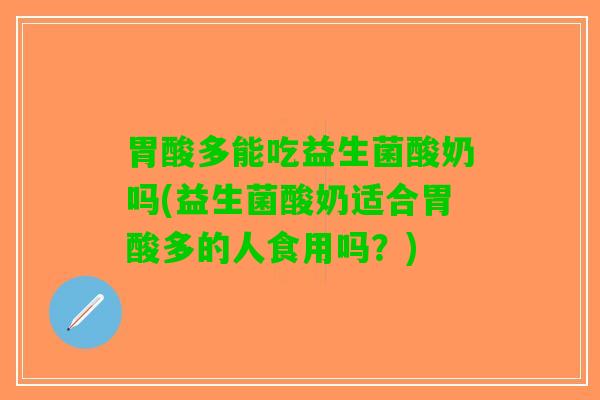 胃酸多能吃益生菌酸奶吗(益生菌酸奶适合胃酸多的人食用吗？)