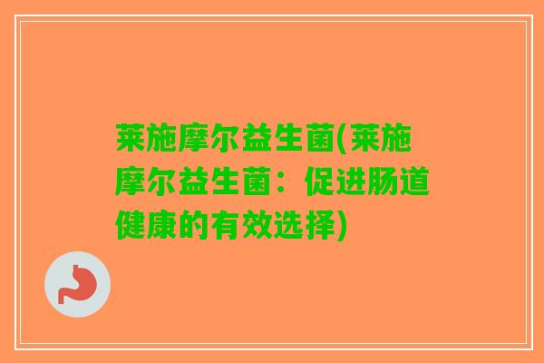 莱施摩尔益生菌(莱施摩尔益生菌：促进肠道健康的有效选择)