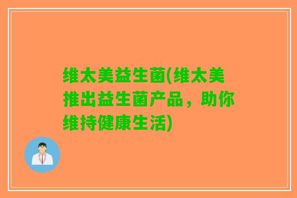 维太美益生菌(维太美推出益生菌产品，助你维持健康生活)