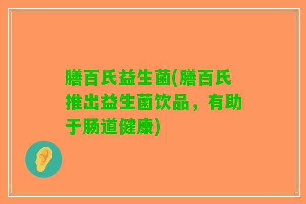 膳百氏益生菌(膳百氏推出益生菌饮品，有助于肠道健康)