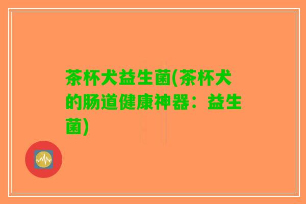 茶杯犬益生菌(茶杯犬的肠道健康神器：益生菌)