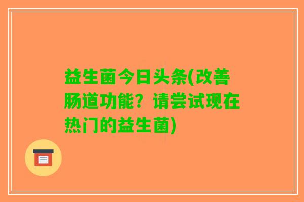 益生菌今日头条(改善肠道功能？请尝试现在热门的益生菌)