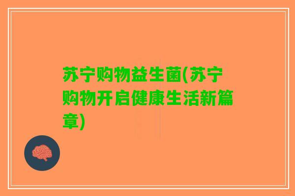 苏宁购物益生菌(苏宁购物开启健康生活新篇章)