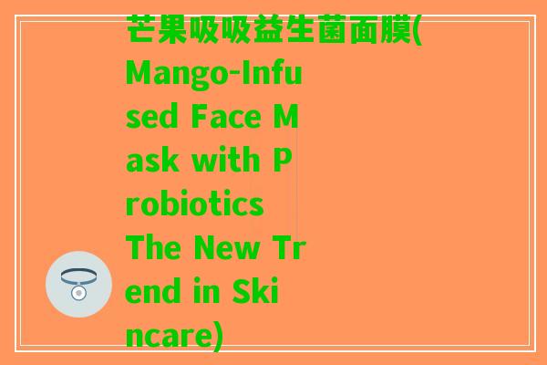 芒果吸吸益生菌面膜(Mango-Infused Face Mask with Probiotics The New Trend in Skincare)