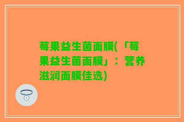 莓果益生菌面膜(「莓果益生菌面膜」：营养滋润面膜佳选)