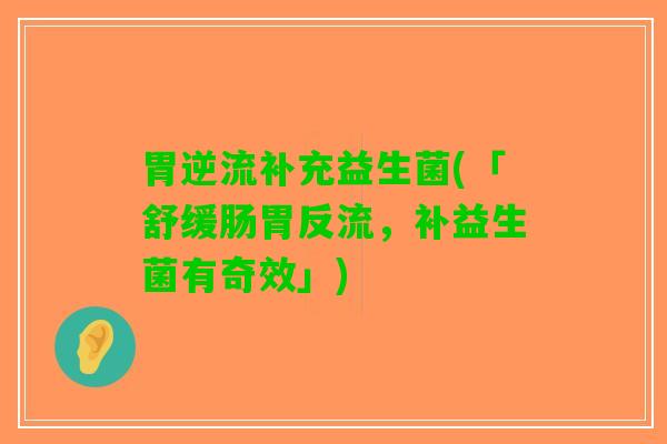 胃逆流补充益生菌(「舒缓肠胃反流，补益生菌有奇效」)