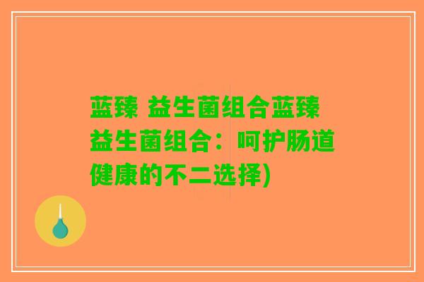 蓝臻 益生菌组合蓝臻益生菌组合：呵护肠道健康的不二选择)